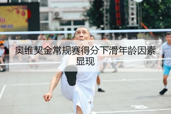 奥维契金常规赛得分下滑年龄因素显现