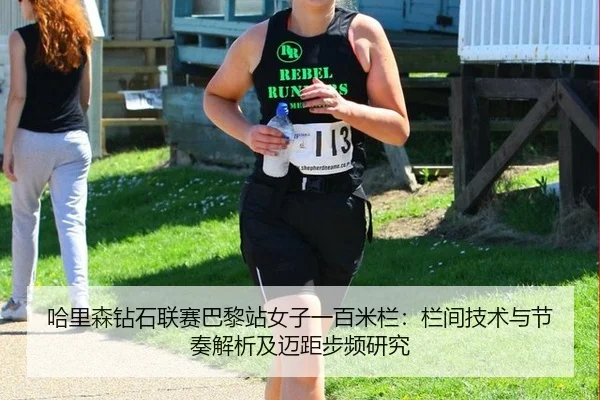 哈里森钻石联赛巴黎站女子一百米栏：栏间技术与节奏解析及迈距步频研究